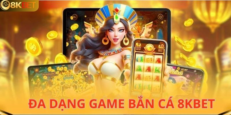 Kho game khổng lồ đang chờ đón game thủ tại bắn cá 8KBET