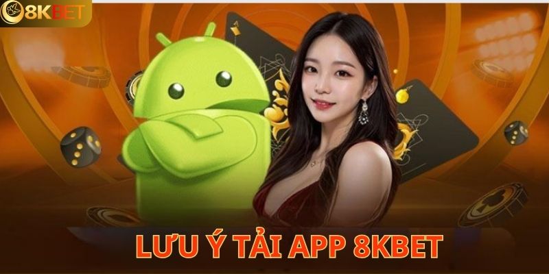 Những điều cần lưu ý khi tải app tại 8KBET hiệu quả