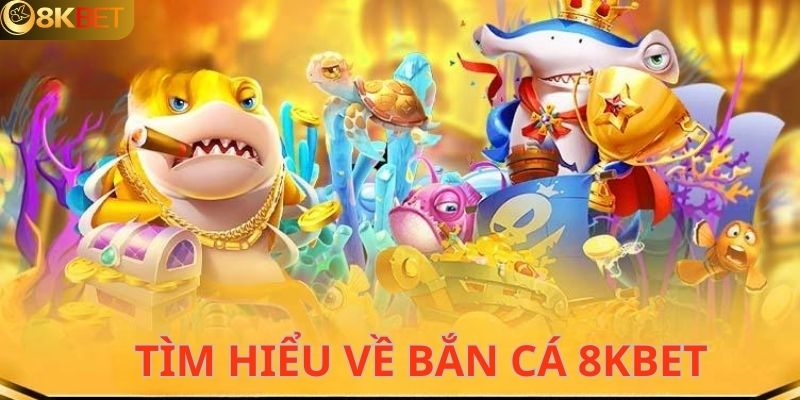 Khái quát đôi nét về sảnh bắn cá của 8kbet