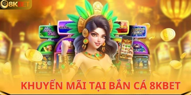 Bắn cá 8KBET mang đến một loạt ưu đãi hấp dẫn