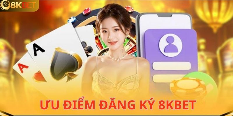 Ưu điểm nổi bật khi đăng ký tài khoản 8KBET